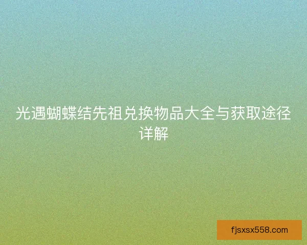 光遇蝴蝶结先祖兑换物品大全与获取途径详解 光遇蝴蝶结先祖兑换物品大全与获取途径详解