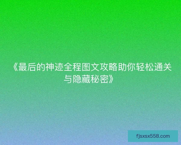 《最后的神迹全程图文攻略助你轻松通关与隐藏秘密》