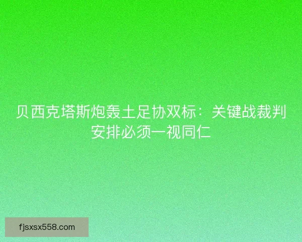 贝西克塔斯炮轰土足协双标：关键战裁判安排必须一视同仁