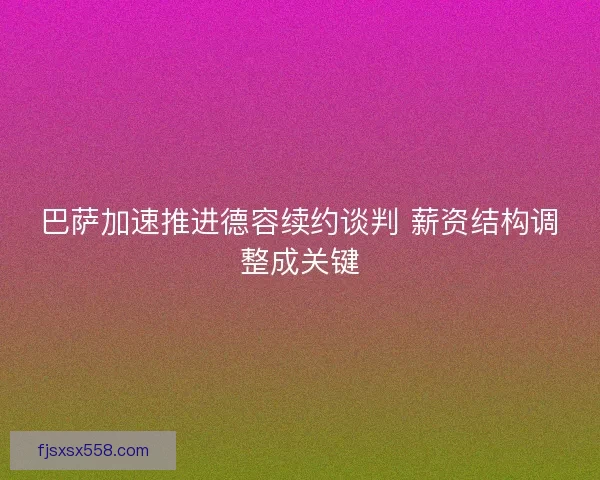 巴萨加速推进德容续约谈判 薪资结构调整成关键