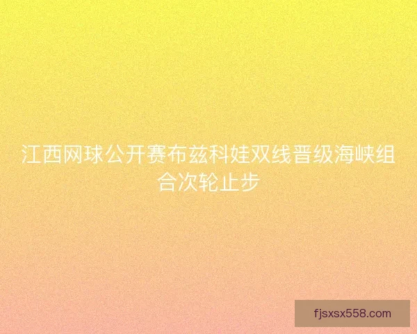 江西网球公开赛布兹科娃双线晋级海峡组合次轮止步