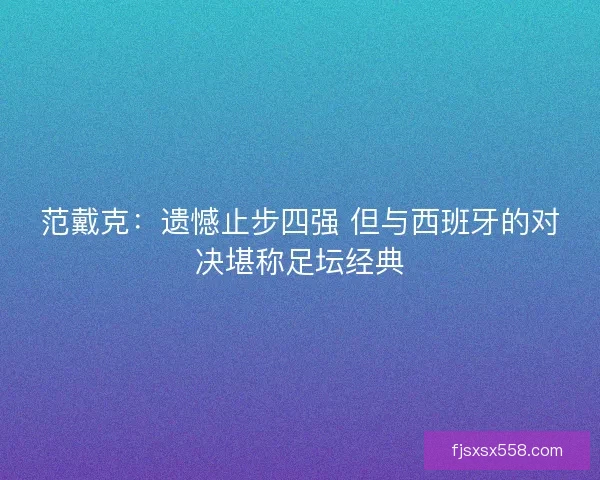 范戴克：遗憾止步四强 但与西班牙的对决堪称足坛经典