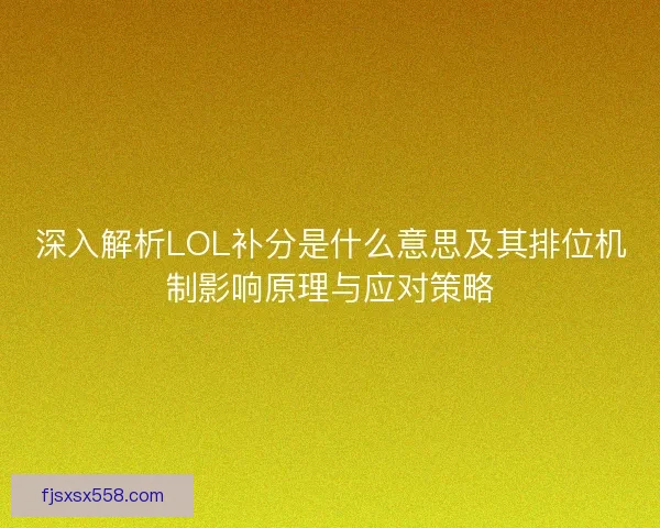 深入解析LOL补分是什么意思及其排位机制影响原理与应对策略