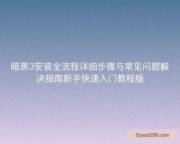 暗黑3安装全流程详细步骤与常见问题解决指南新手快速入门教程版