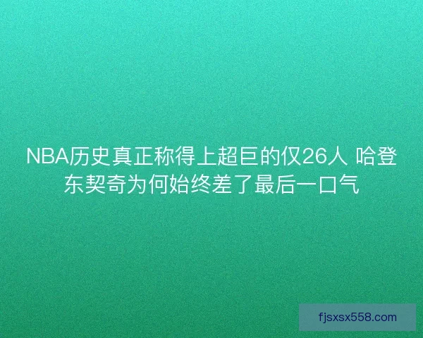 NBA历史真正称得上超巨的仅26人 哈登东契奇为何始终差了最后一口气