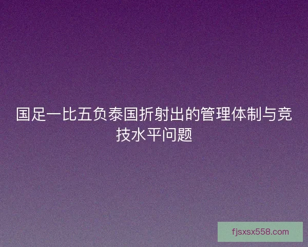 国足一比五负泰国折射出的管理体制与竞技水平问题